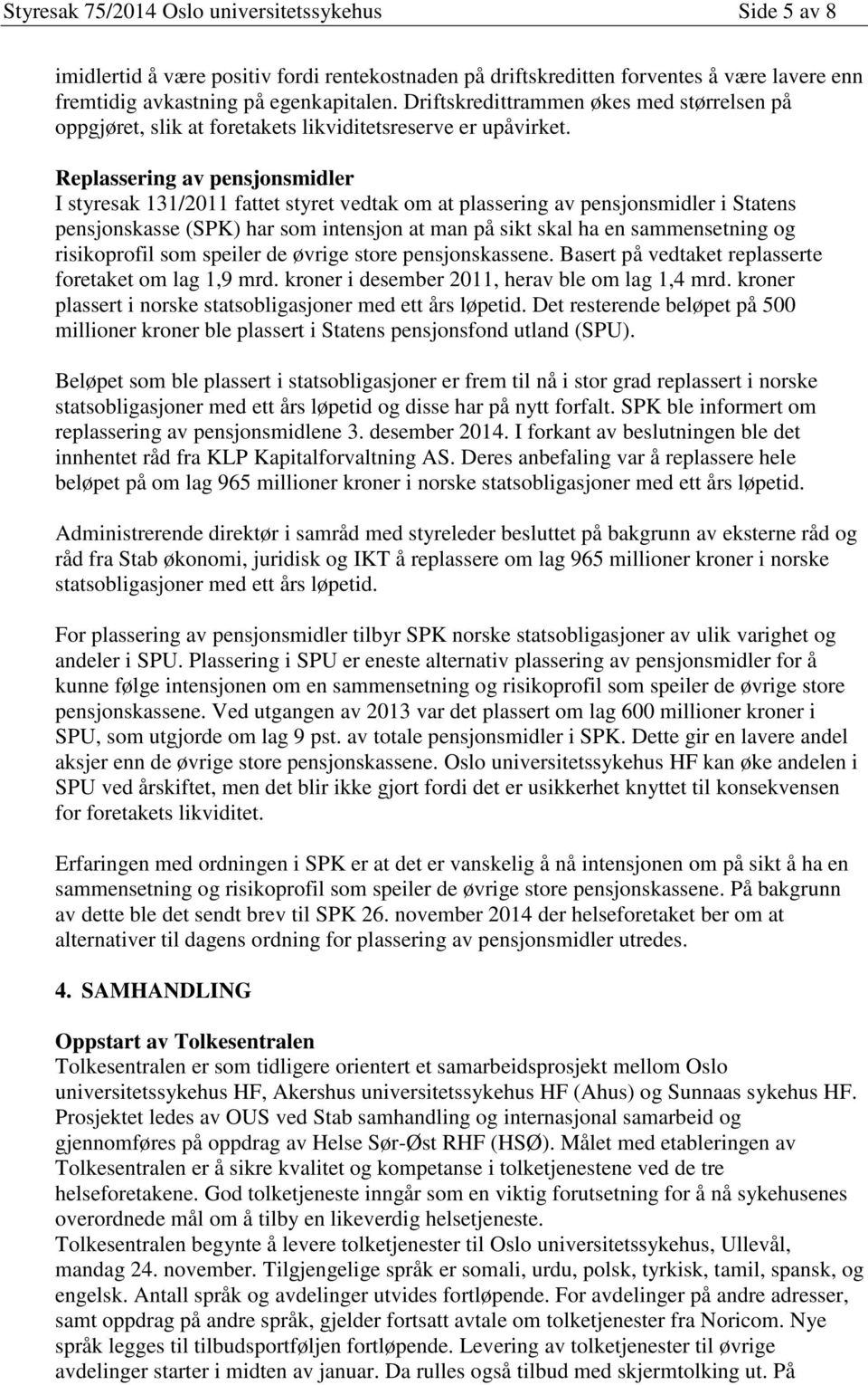 Replassering av pensjonsmidler I styresak 131/2011 fattet styret vedtak om at plassering av pensjonsmidler i Statens pensjonskasse (SPK) har som intensjon at man på sikt skal ha en sammensetning og