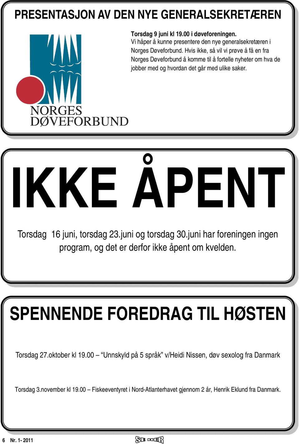 IKKE ÅPENT Torsdag 16 juni, torsdag 23.juni og torsdag 30.juni har foreningen ingen program, og det er derfor ikke åpent om kvelden.