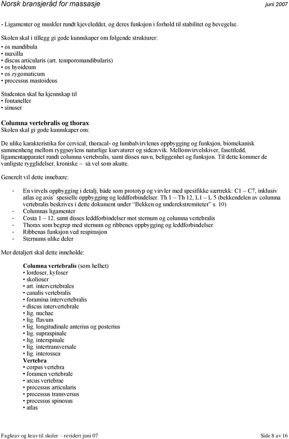 temporomandibularis) os hyoideum os zygomaticum processus mastoideus Studenten skal ha kjennskap til fontaneller sinuser Columna vertebralis og thorax Skolen skal gi gode kunnskaper om: De ulike