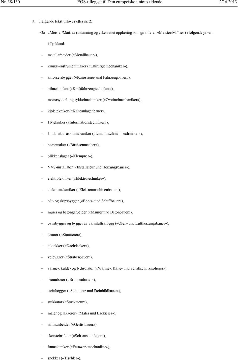 («Chirurgiemechaniker»), karosseribygger («Karosserie- und Fahrzeugbauer»), bilmekaniker («Kraftfahrzeugtechniker»), motorsykkel- og sykkelmekaniker («Zweiradmechaniker»), kjøletekniker