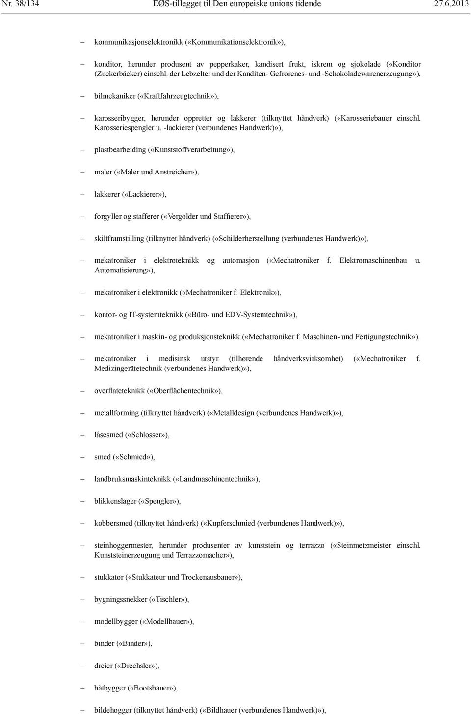 der Lebzelter und der Kanditen- Gefrorenes- und -Schokoladewarenerzeugung»), bilmekaniker («Kraftfahrzeugtechnik»), karosseribygger, herunder oppretter og lakkerer (tilknyttet håndverk)