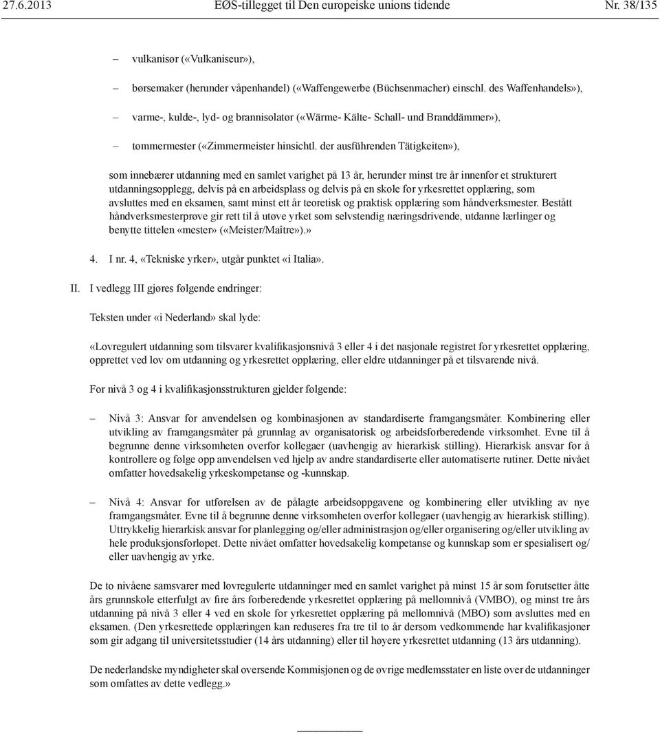 der ausführenden Tätigkeiten»), som innebærer utdanning med en samlet varighet på 13 år, herunder minst tre år innenfor et strukturert utdanningsopplegg, delvis på en arbeidsplass og delvis på en