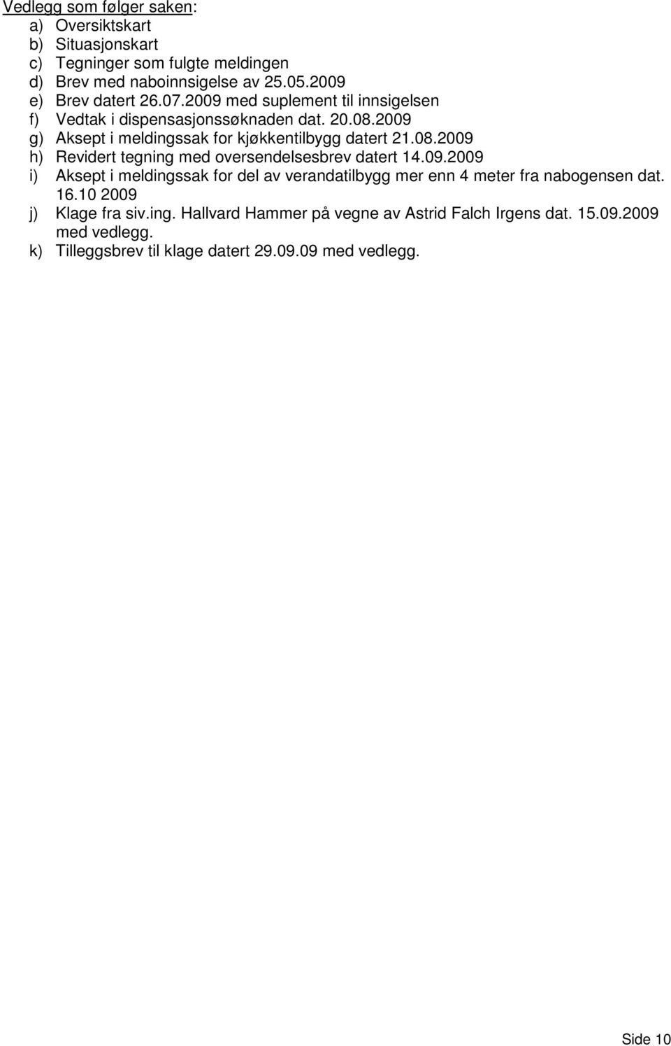 09.2009 i) Aksept i meldingssak for del av verandatilbygg mer enn 4 meter fra nabogensen dat. 16.10 2009 j) Klage fra siv.ing. Hallvard Hammer på vegne av Astrid Falch Irgens dat.