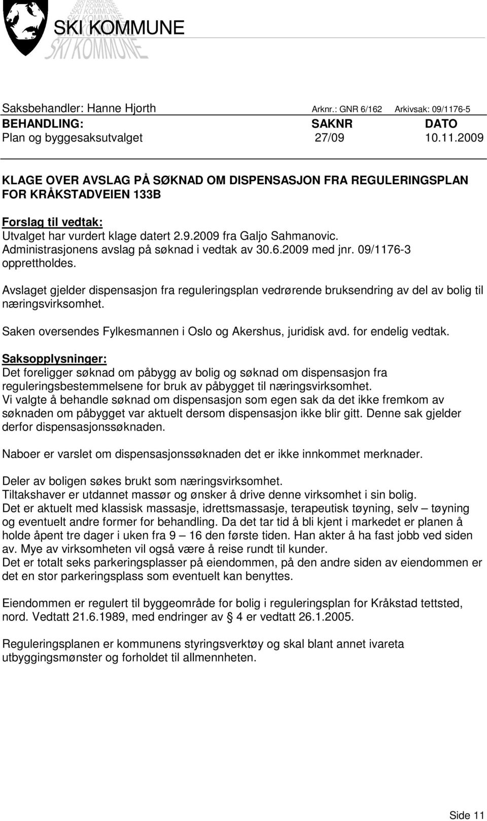 2009 KLAGE OVER AVSLAG PÅ SØKNAD OM DISPENSASJON FRA REGULERINGSPLAN FOR KRÅKSTADVEIEN 133B Forslag til vedtak: Utvalget har vurdert klage datert 2.9.2009 fra Galjo Sahmanovic.