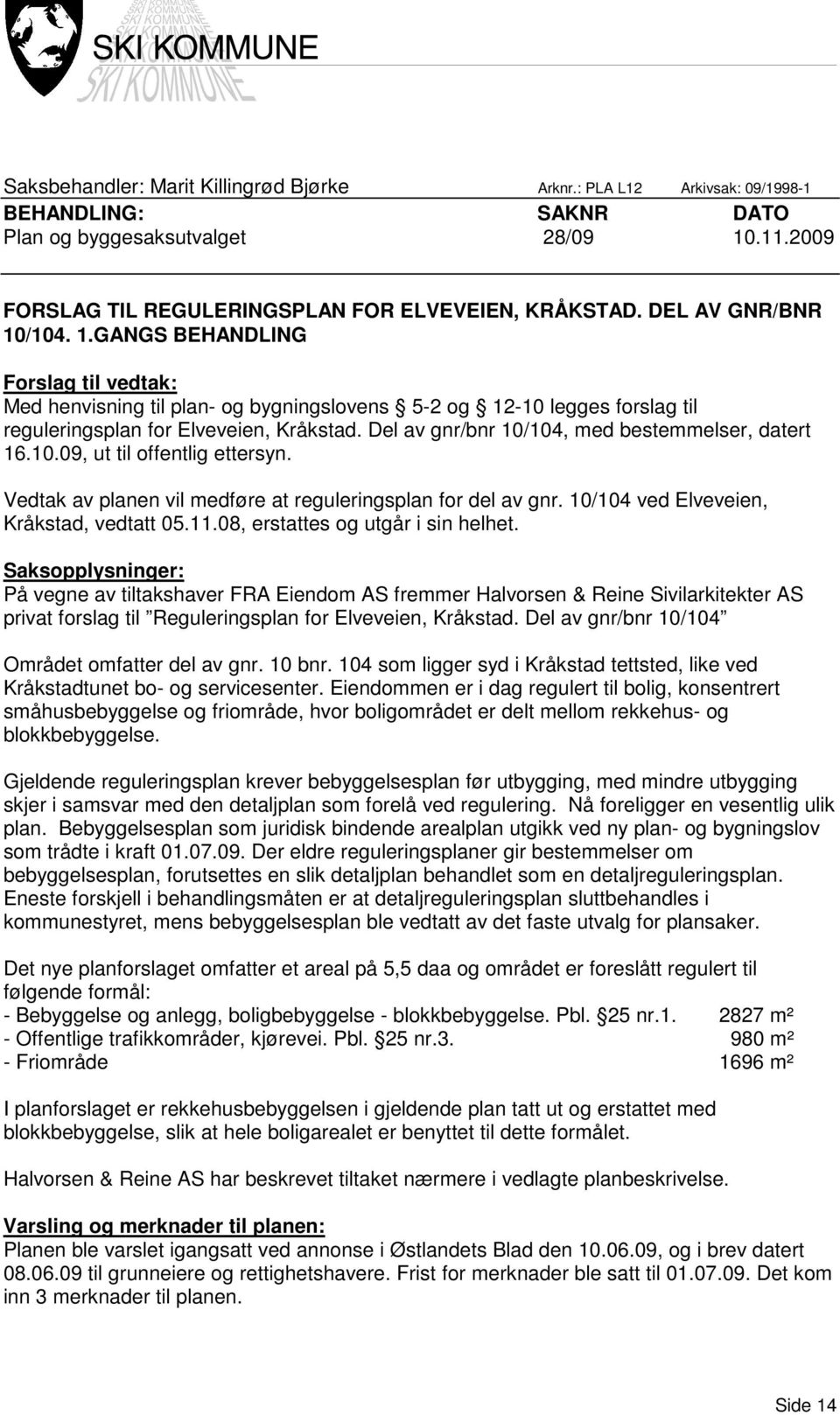 Del av gnr/bnr 10/104, med bestemmelser, datert 16.10.09, ut til offentlig ettersyn. Vedtak av planen vil medføre at reguleringsplan for del av gnr. 10/104 ved Elveveien, Kråkstad, vedtatt 05.11.