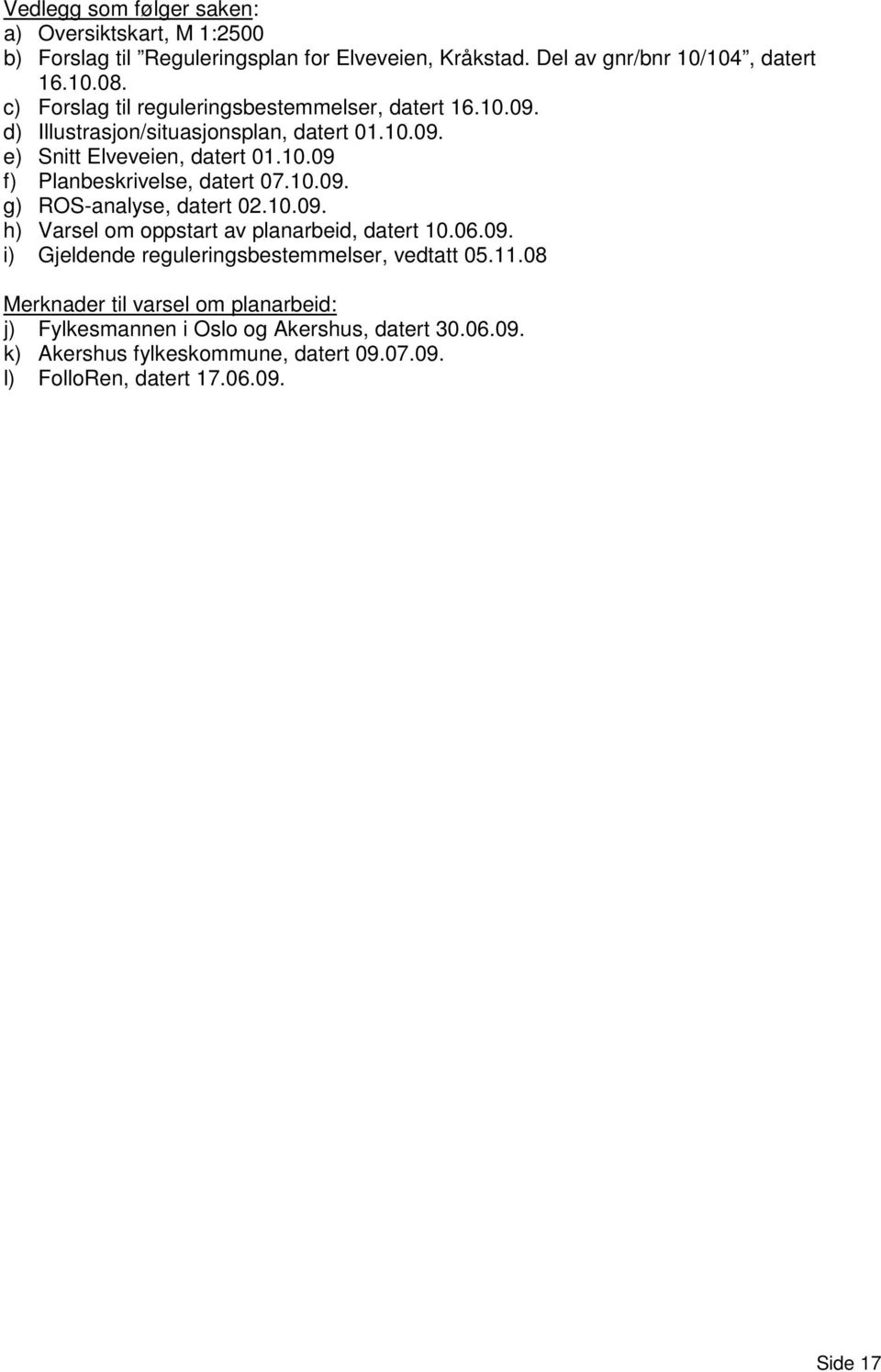 10.09. g) ROS-analyse, datert 02.10.09. h) Varsel om oppstart av planarbeid, datert 10.06.09. i) Gjeldende reguleringsbestemmelser, vedtatt 05.11.