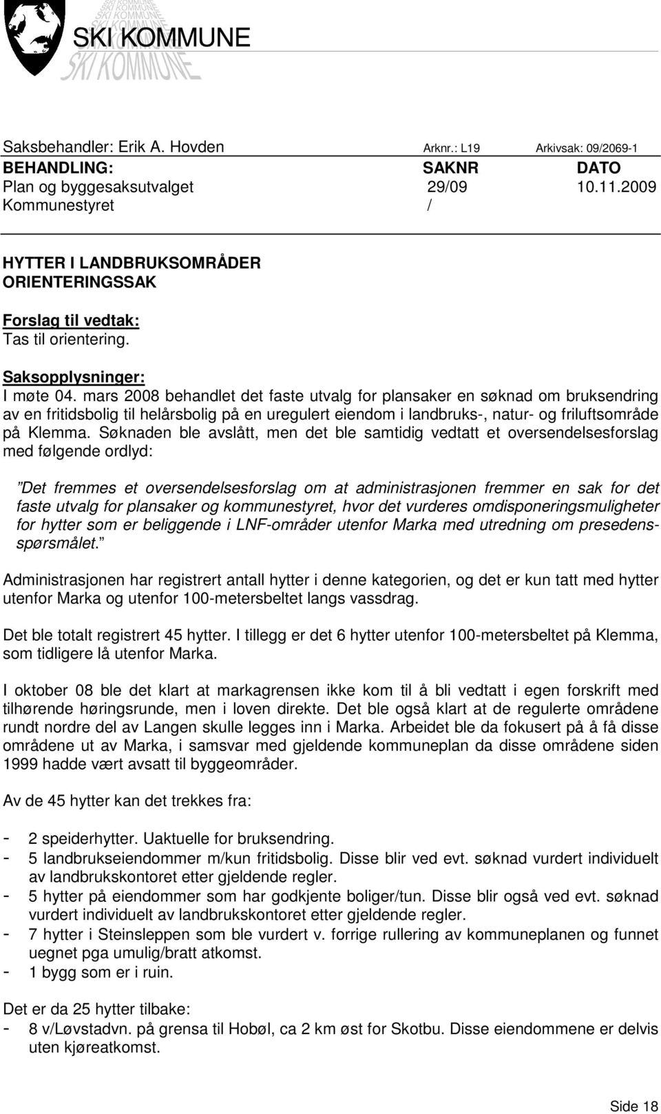 mars 2008 behandlet det faste utvalg for plansaker en søknad om bruksendring av en fritidsbolig til helårsbolig på en uregulert eiendom i landbruks-, natur- og friluftsområde på Klemma.