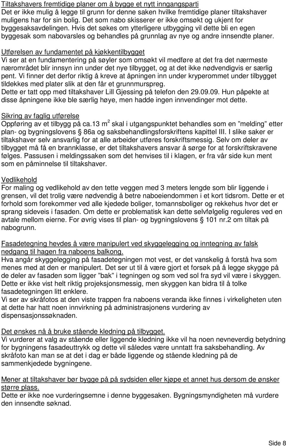 Hvis det søkes om ytterligere utbygging vil dette bli en egen byggesak som nabovarsles og behandles på grunnlag av nye og andre innsendte planer.