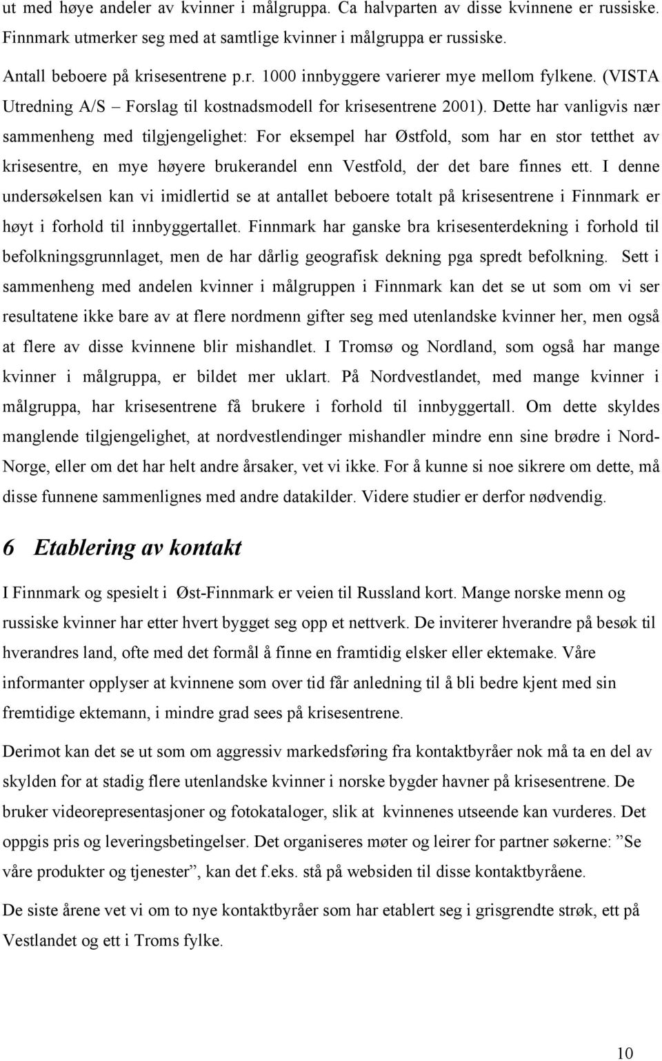 Dette har vanligvis nær sammenheng med tilgjengelighet: For eksempel har Østfold, som har en stor tetthet av krisesentre, en mye høyere brukerandel enn Vestfold, der det bare finnes ett.