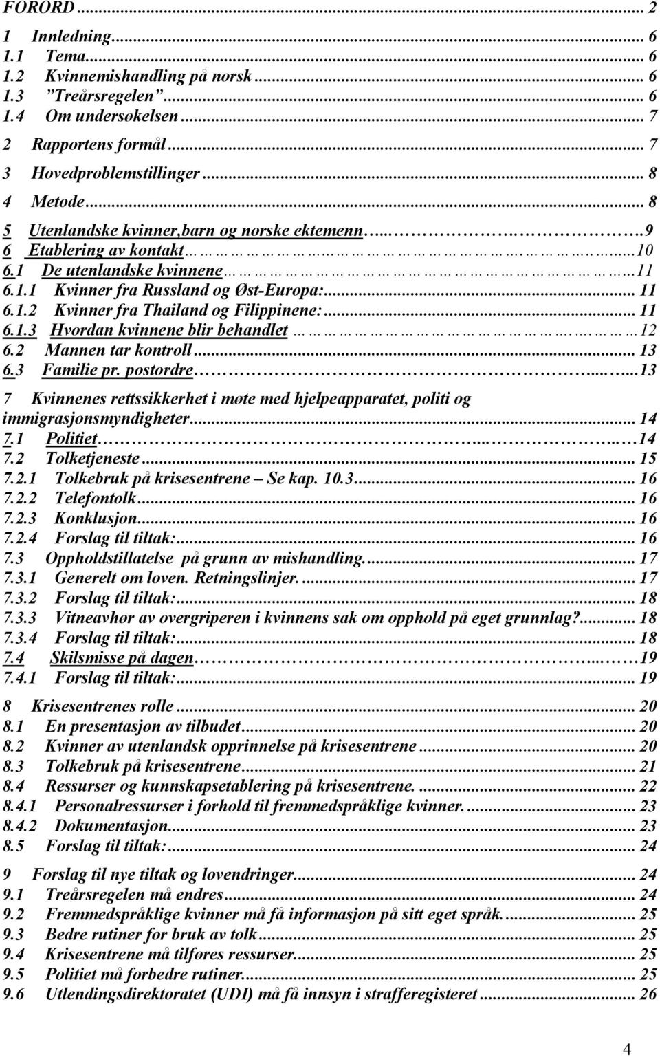 .. 11 6.1.3 Hvordan kvinnene blir behandlet.. 12 6.2 Mannen tar kontroll... 13 6.3 Familie pr. postordre......13 7 Kvinnenes rettssikkerhet i møte med hjelpeapparatet, politi og immigrasjonsmyndigheter.