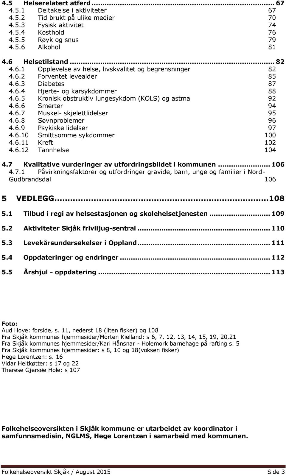 6.6 Smerter 94 4.6.7 Muskel- skjelettlidelser 95 4.6.8 Søvnproblemer 96 4.6.9 Psykiske lidelser 97 4.6.10 Smittsomme sykdommer 100 4.6.11 Kreft 102 4.6.12 Tannhelse 104 4.