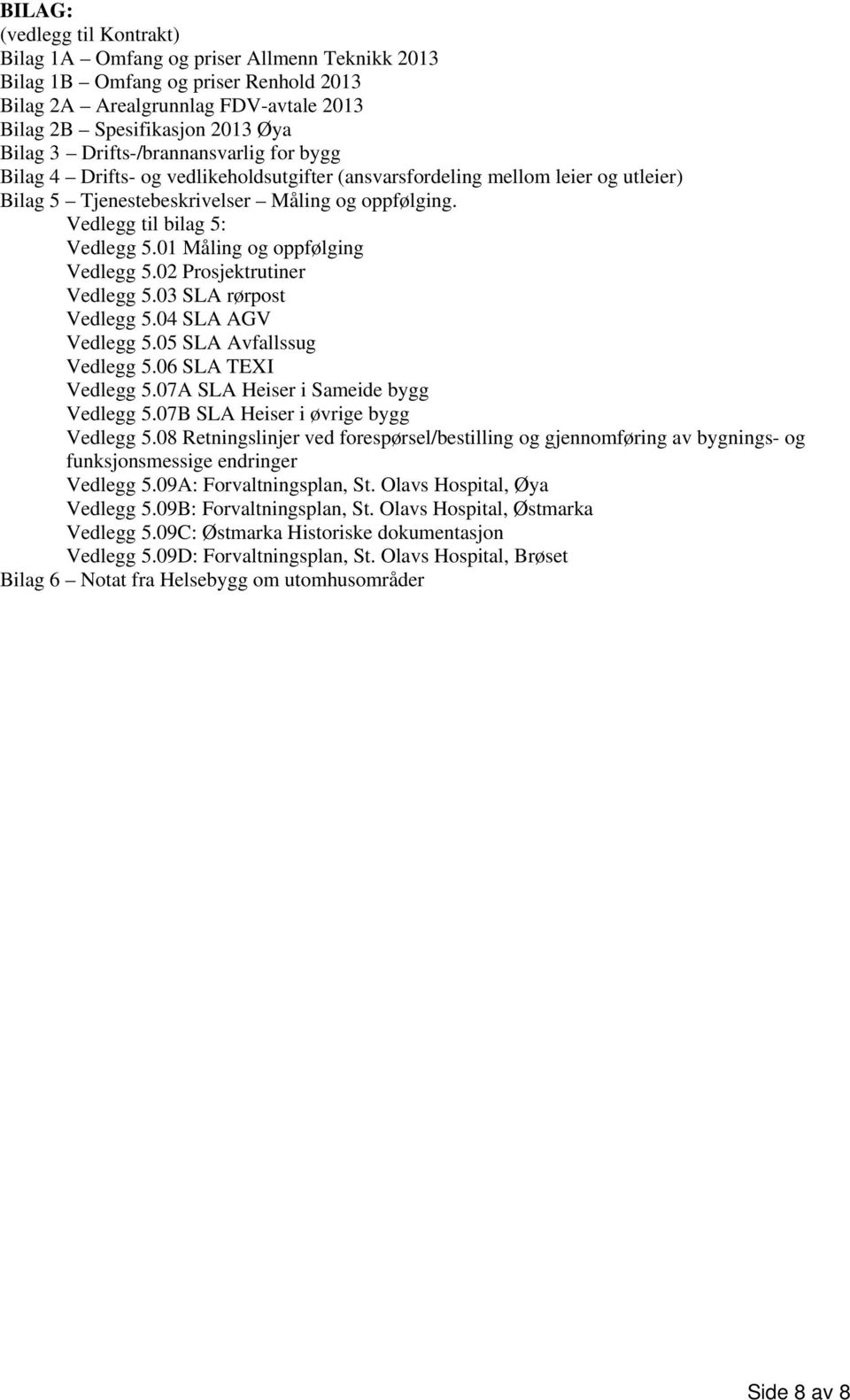 01 Måling og oppfølging Vedlegg 5.02 Prosjektrutiner Vedlegg 5.03 SLA rørpost Vedlegg 5.04 SLA AGV Vedlegg 5.05 SLA Avfallssug Vedlegg 5.06 SLA TEXI Vedlegg 5.07A SLA Heiser i Sameide bygg Vedlegg 5.