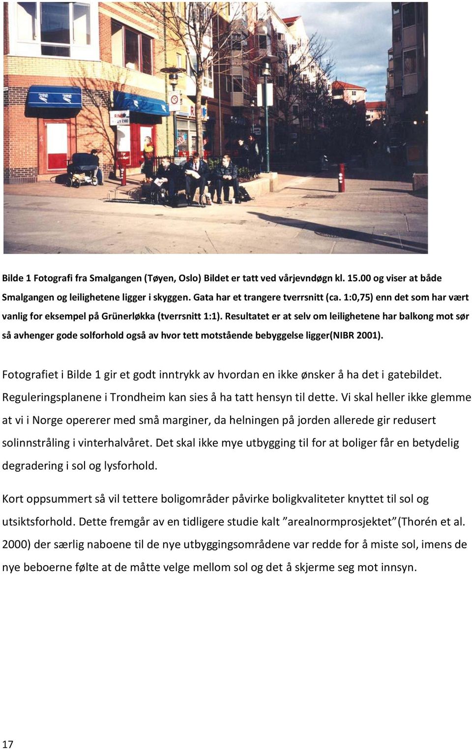 Resultatet er at selv om leilighetene har balkong mot sør så avhenger gode solforhold også av hvor tett motstående bebyggelse ligger(nibr 2001).