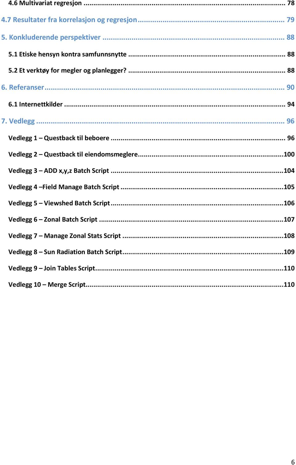 .. 100 Vedlegg 3 ADD x,y,z Batch Script... 104 Vedlegg 4 Field Manage Batch Script... 105 Vedlegg 5 Viewshed Batch Script... 106 Vedlegg 6 Zonal Batch Script.