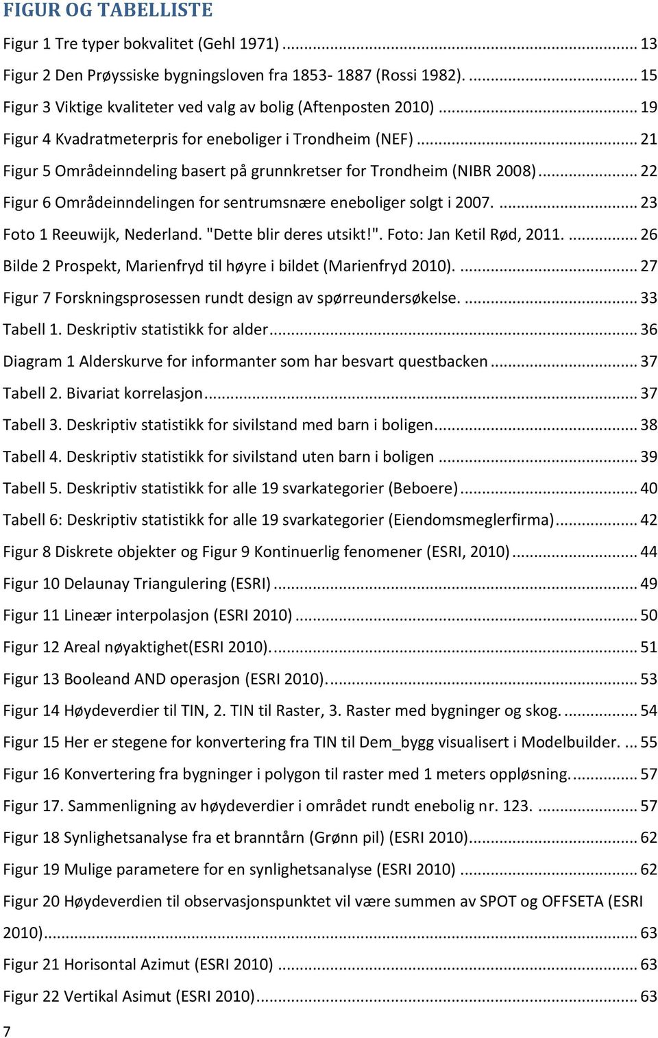 .. 22 Figur 6 Områdeinndelingen for sentrumsnære eneboliger solgt i 2007.... 23 Foto 1 Reeuwijk, Nederland. "Dette blir deres utsikt!". Foto: Jan Ketil Rød, 2011.