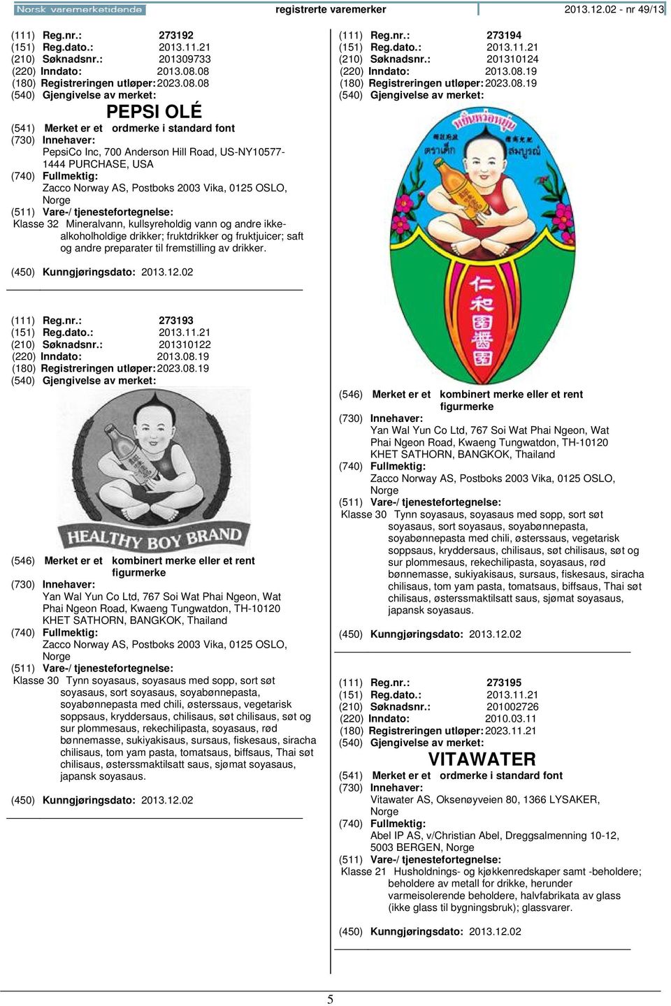 vann og andre ikkealkoholholdige drikker; fruktdrikker og fruktjuicer; saft og andre preparater til fremstilling av drikker. (111) Reg.nr.: 273194 (151) Reg.dato.: 2013.11.21 (210) Søknadsnr.