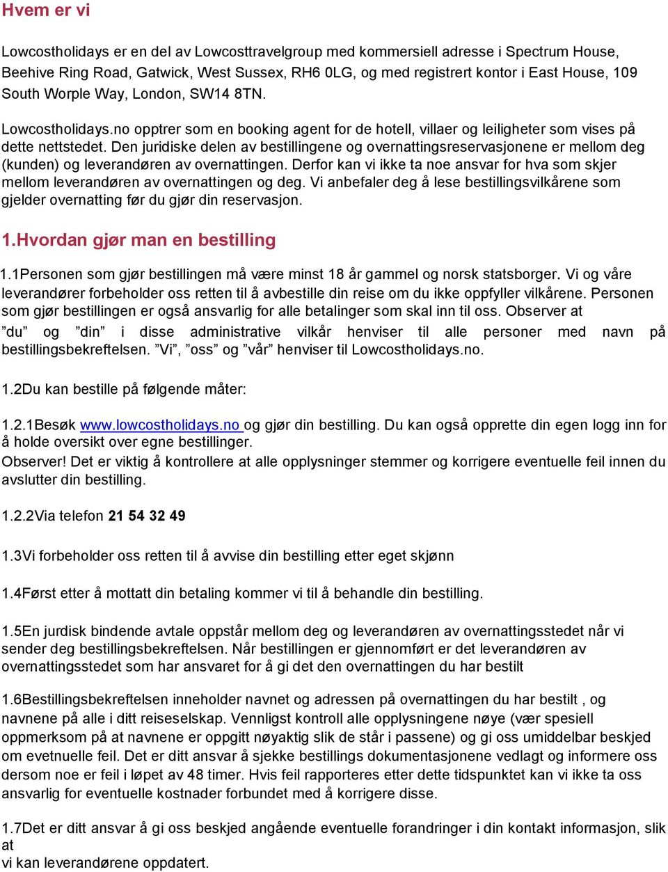 Den juridiske delen av bestillingene og overnattingsreservasjonene er mellom deg (kunden) og leverandøren av overnattingen.