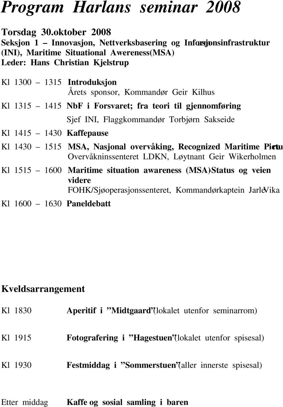 1430 1515 Kl 1515 1600 Kl 1600 1630 Introduksjon Årets sponsor, Kommandør Geir Kilhus NbF i Forsvaret; fra teori til gjennomføring Sjef INI, Flaggkommandør Torbjørn Sakseide Kaffepause MSA, Nasjonal