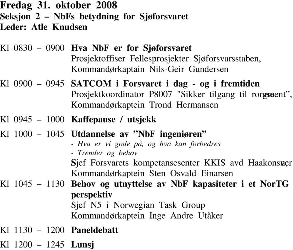 Prosjektoffiser Fellesprosjekter Sjøforsvarsstaben, Kommandørkaptain Nils-Geir Gundersen SATCOM i Forsvaret i dag - og i fremtiden Prosjektkoordinator P8007 "Sikker tilgang til romsegment,