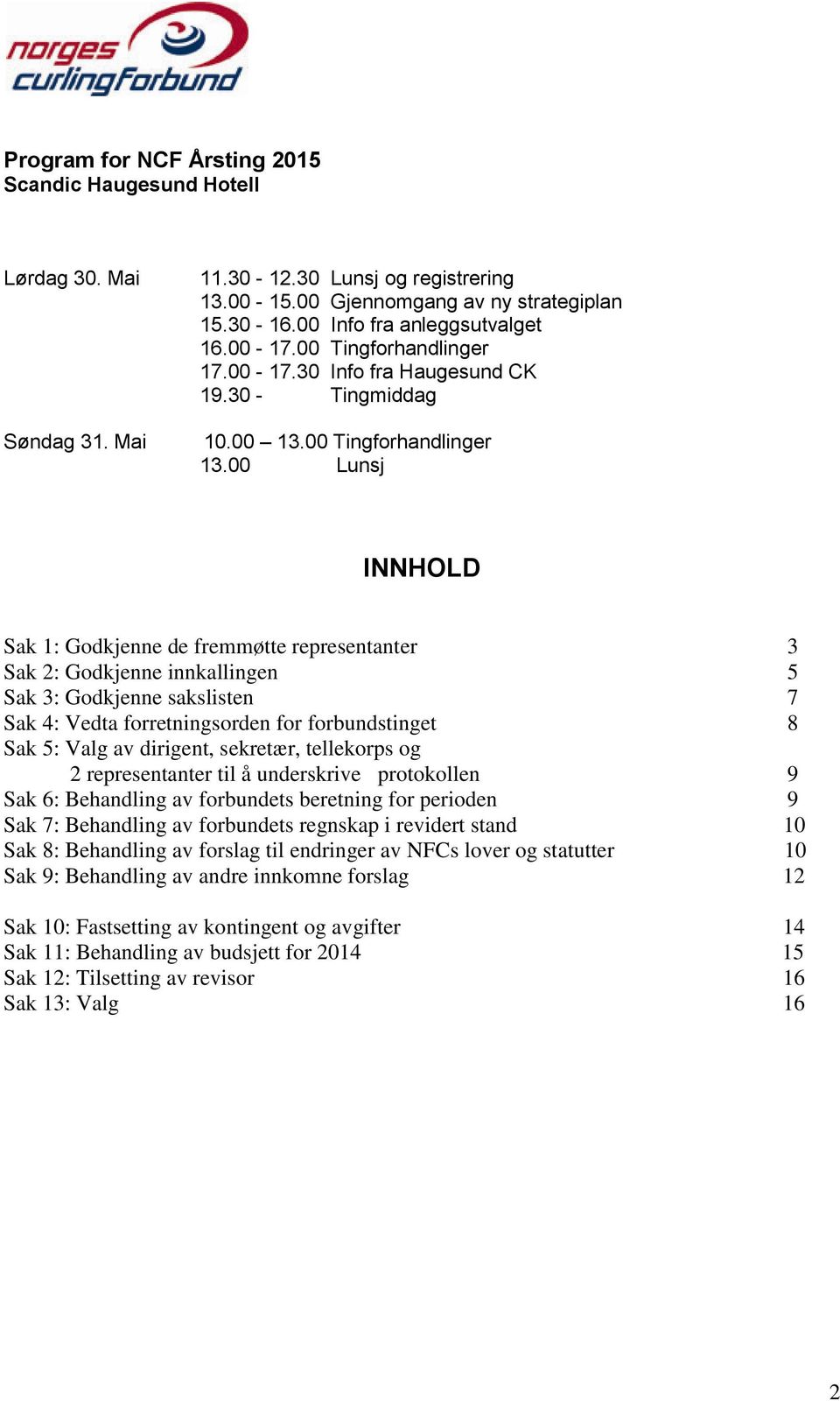 00 Lunsj INNHOLD Sak 1: Godkjenne de fremmøtte representanter 3 Sak 2: Godkjenne innkallingen 5 Sak 3: Godkjenne sakslisten 7 Sak 4: Vedta forretningsorden for forbundstinget 8 Sak 5: Valg av