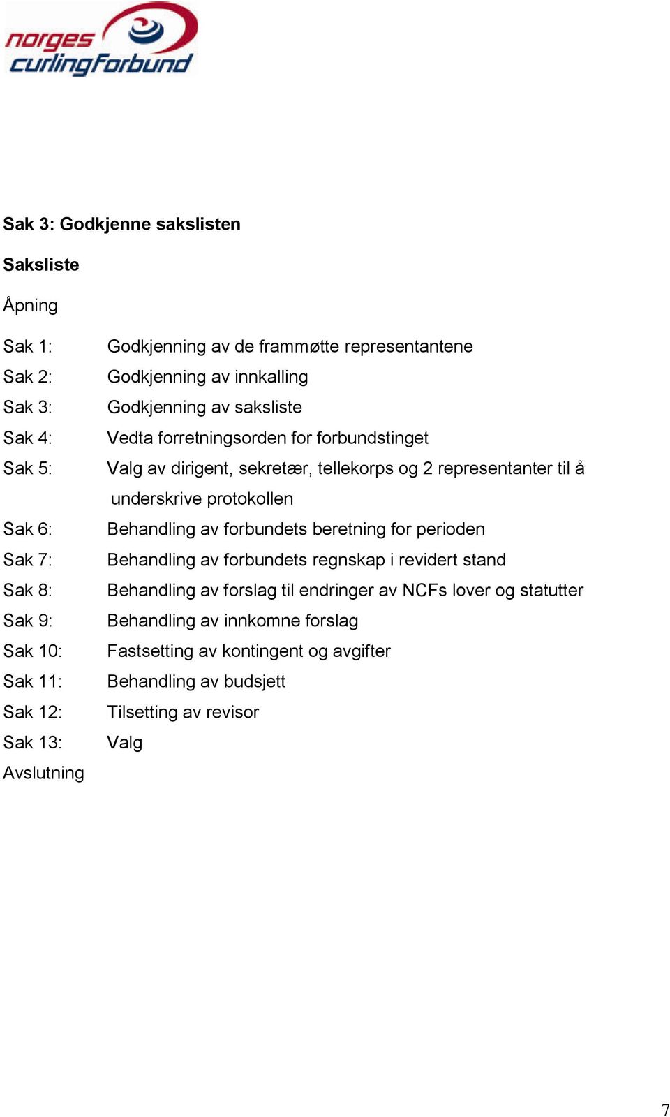 og 2 representanter til å underskrive protokollen Behandling av forbundets beretning for perioden Behandling av forbundets regnskap i revidert stand Behandling av