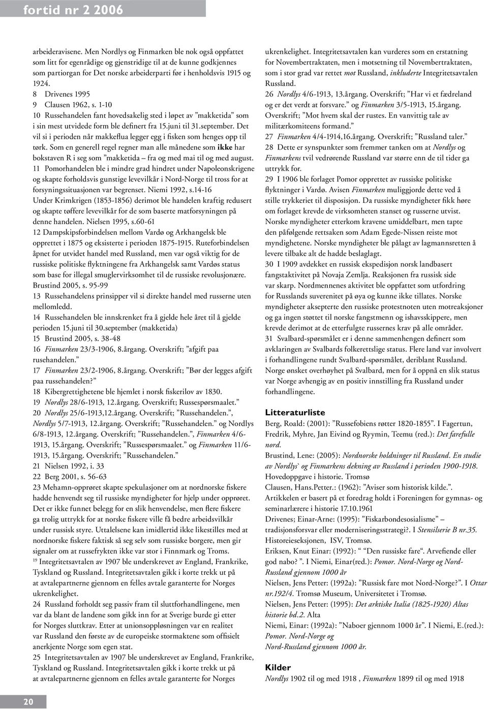 8 Drivenes 1995 9 Clausen 1962, s. 1-10 10 Russehandelen fant hovedsakelig sted i løpet av makketida som i sin mest utvidede form ble definert fra 15.juni til 31.september.