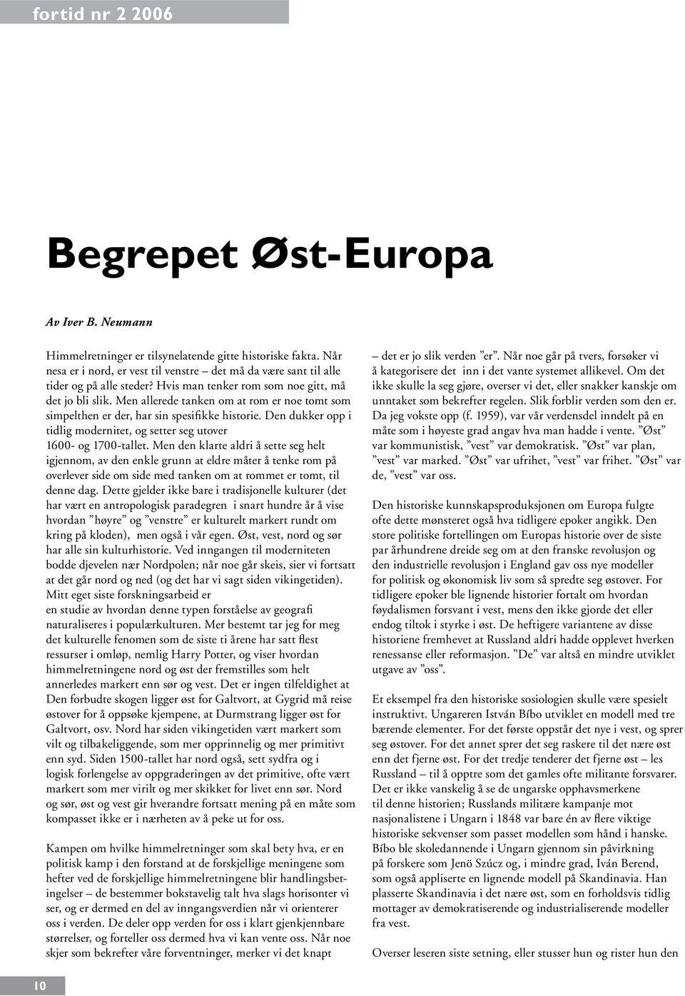 Men allerede tanken om at rom er noe tomt som simpelthen er der, har sin spesifikke historie. Den dukker opp i tidlig modernitet, og setter seg utover 1600- og 1700-tallet.