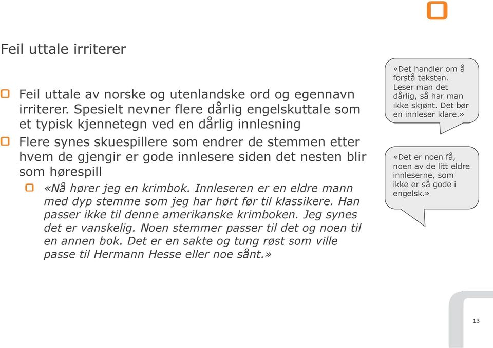 blir som hørespill «Nå hører jeg en krimbok. Innleseren er en eldre mann med dyp stemme som jeg har hørt før til klassikere. Han passer ikke til denne amerikanske krimboken.