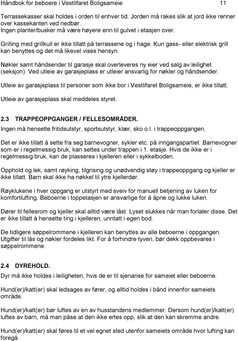 Kun gass- eller elektrisk grill kan benyttes og det må likevel vises hensyn. Nøkler samt håndsender til garasje skal overleveres ny eier ved salg av leilighet (seksjon).