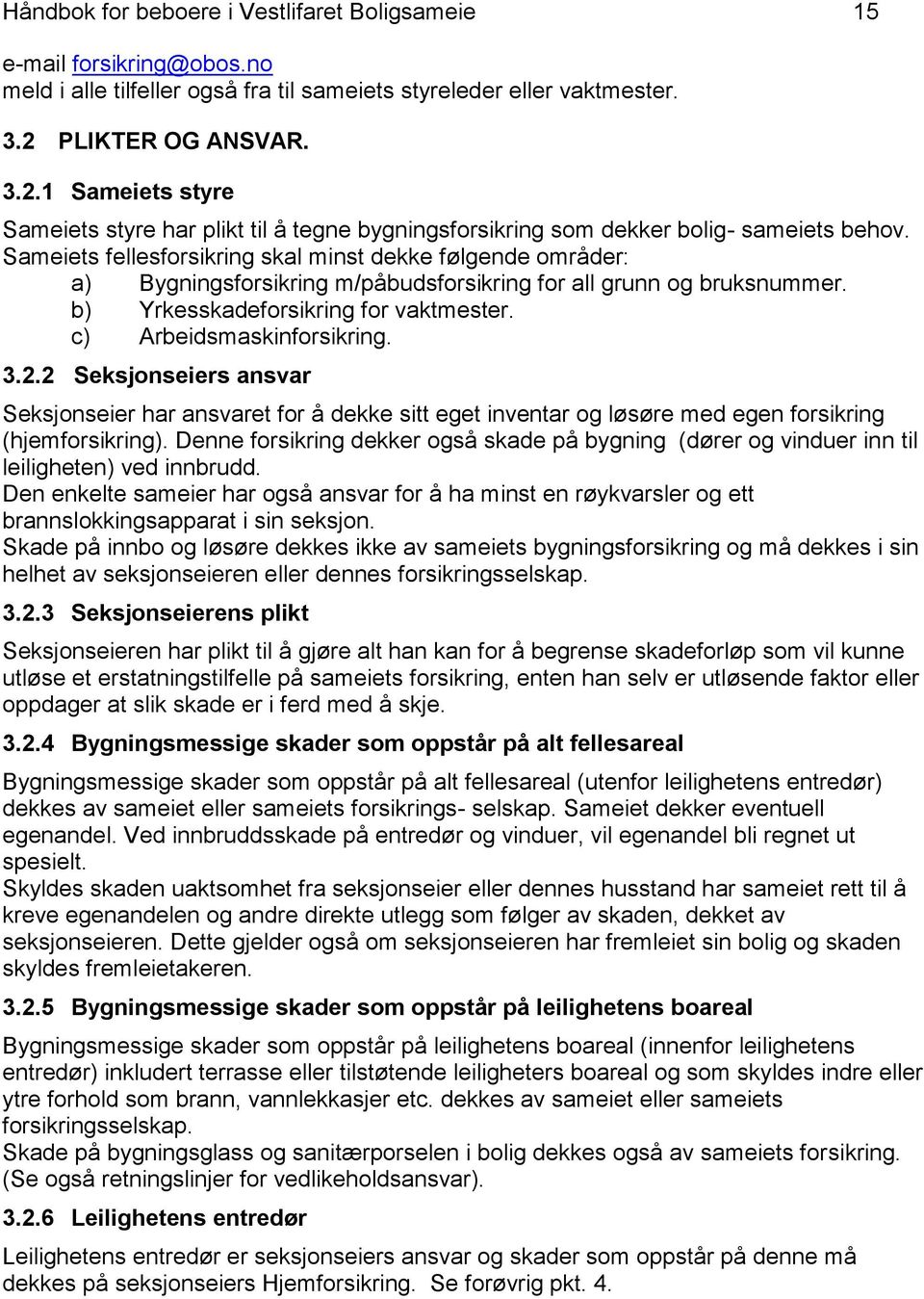 Sameiets fellesforsikring skal minst dekke følgende områder: a) Bygningsforsikring m/påbudsforsikring for all grunn og bruksnummer. b) Yrkesskadeforsikring for vaktmester. c) Arbeidsmaskinforsikring.