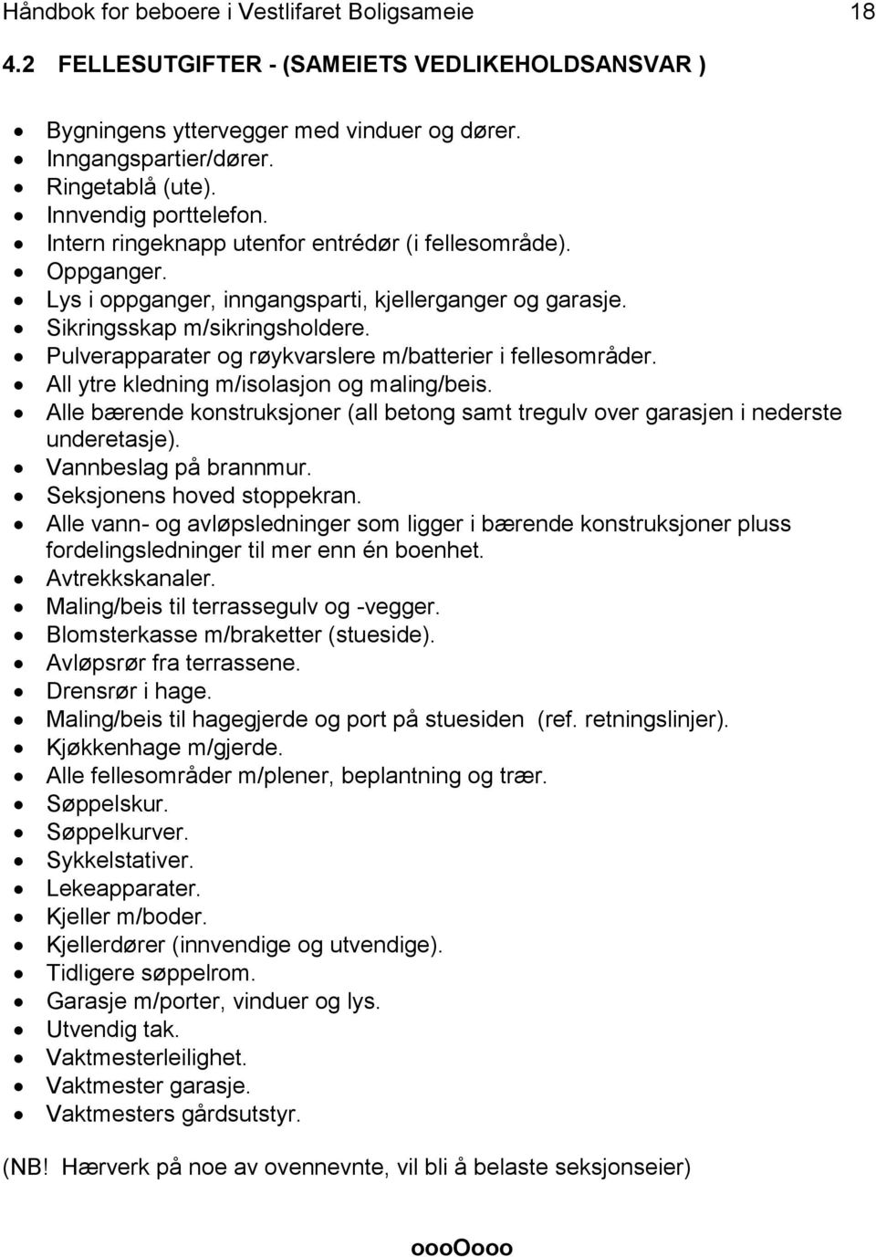 Pulverapparater og røykvarslere m/batterier i fellesområder. All ytre kledning m/isolasjon og maling/beis. Alle bærende konstruksjoner (all betong samt tregulv over garasjen i nederste underetasje).