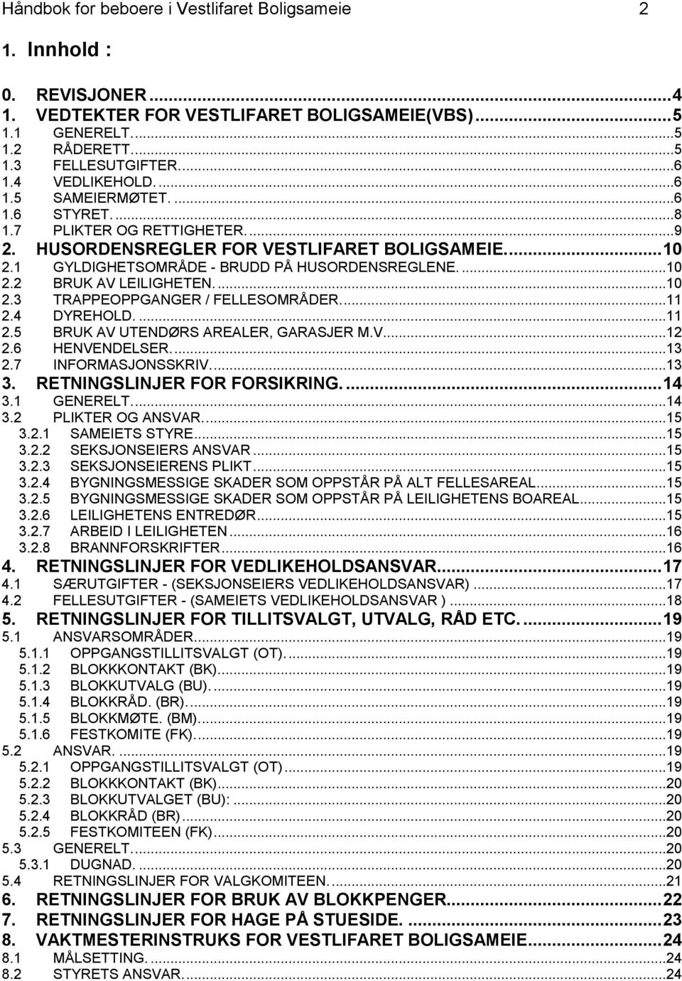 ... 10 2.2 BRUK AV LEILIGHETEN.... 10 2.3 TRAPPEOPPGANGER / FELLESOMRÅDER.... 11 2.4 DYREHOLD.... 11 2.5 BRUK AV UTENDØRS AREALER, GARASJER M.V... 12 2.6 HENVENDELSER.... 13 2.7 INFORMASJONSSKRIV.