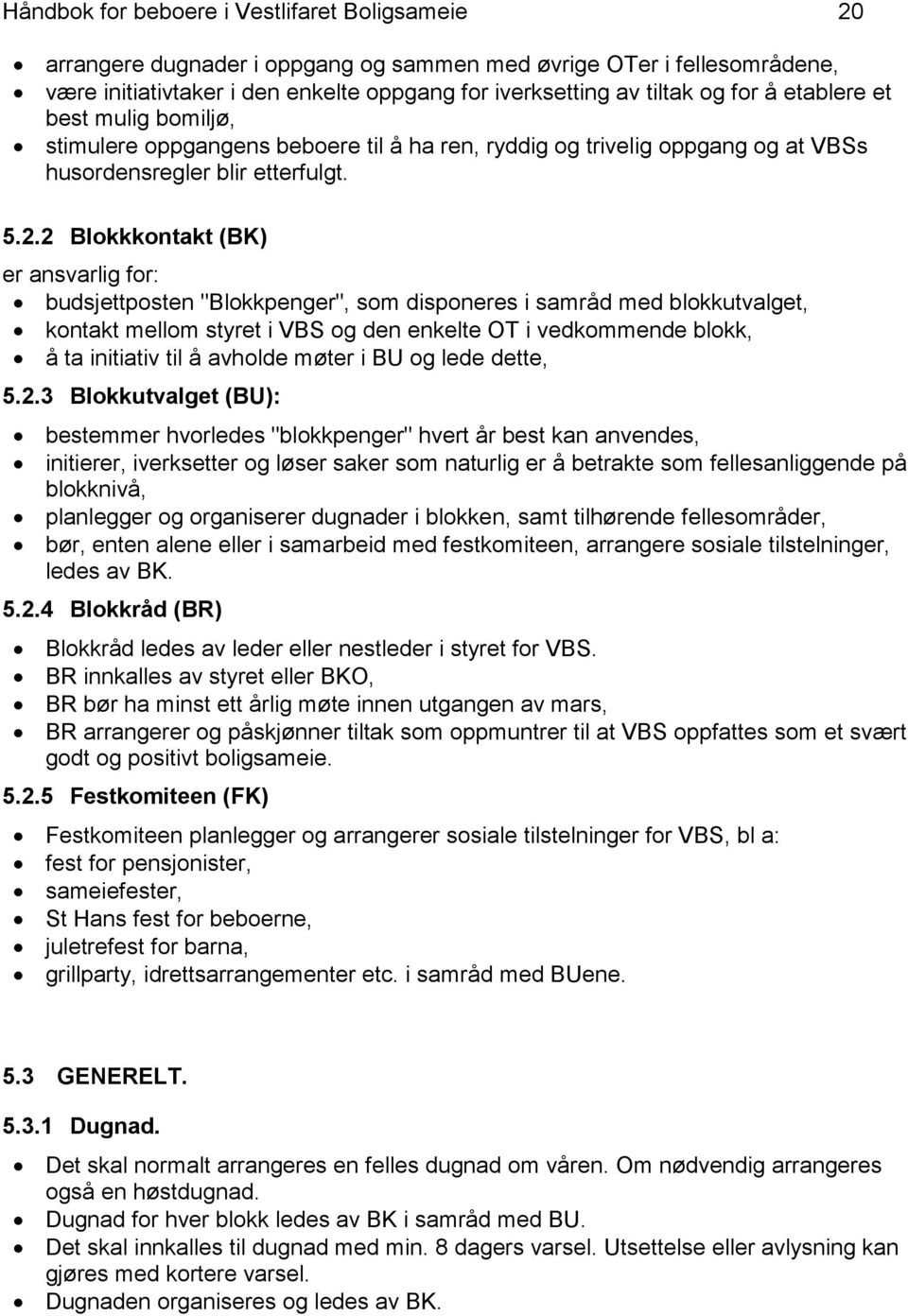 2 Blokkkontakt (BK) er ansvarlig for: budsjettposten "Blokkpenger", som disponeres i samråd med blokkutvalget, kontakt mellom styret i VBS og den enkelte OT i vedkommende blokk, å ta initiativ til å