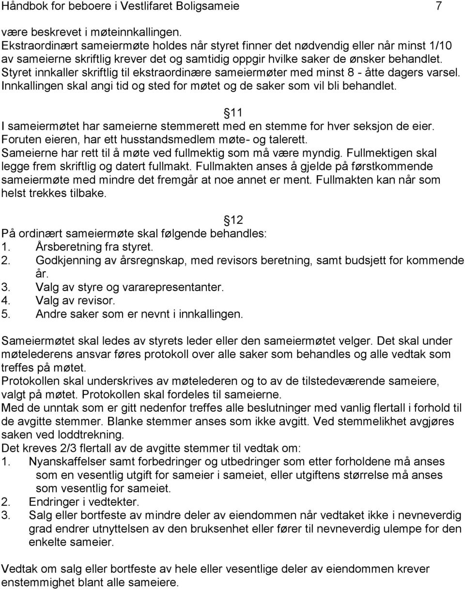 Styret innkaller skriftlig til ekstraordinære sameiermøter med minst 8 - åtte dagers varsel. Innkallingen skal angi tid og sted for møtet og de saker som vil bli behandlet.