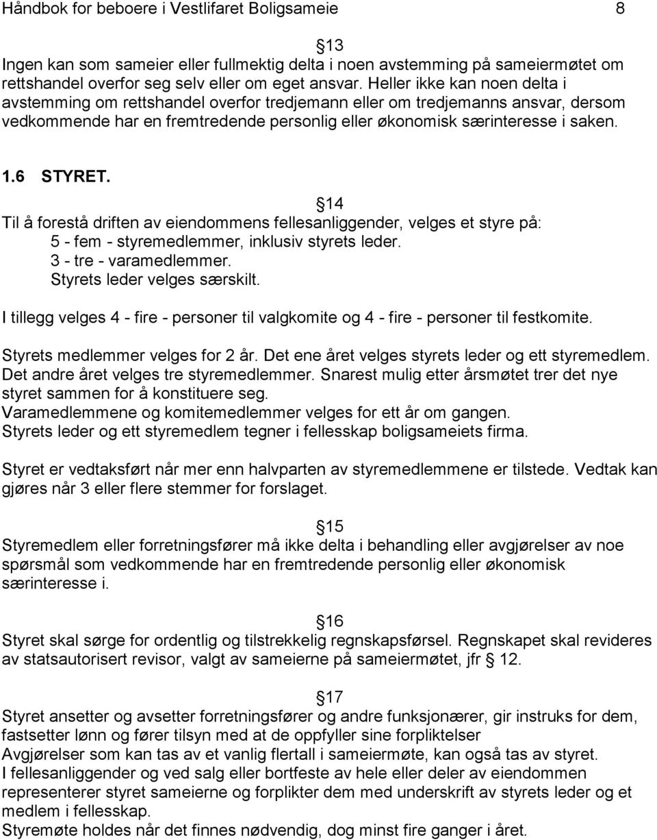 6 STYRET. 14 Til å forestå driften av eiendommens fellesanliggender, velges et styre på: 5 - fem - styremedlemmer, inklusiv styrets leder. 3 - tre - varamedlemmer. Styrets leder velges særskilt.