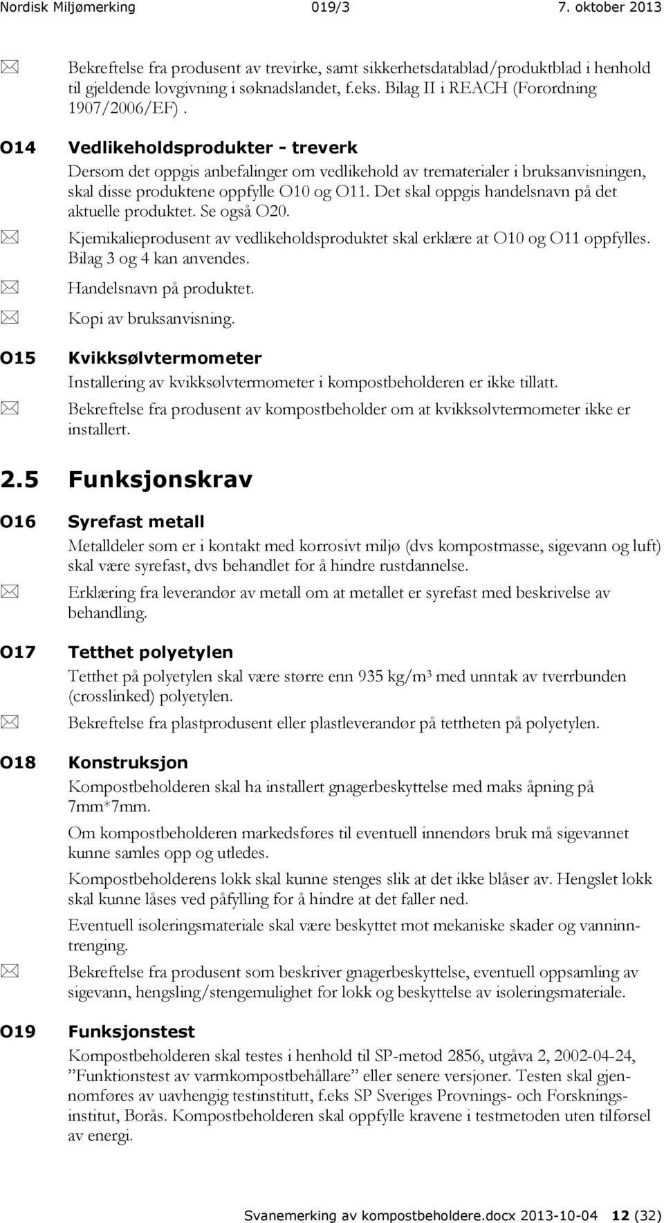 Det skal oppgis handelsnavn på det aktuelle produktet. Se også O20. Kjemikalieprodusent av vedlikeholdsproduktet skal erklære at O10 og O11 oppfylles. Bilag 3 og 4 kan anvendes.