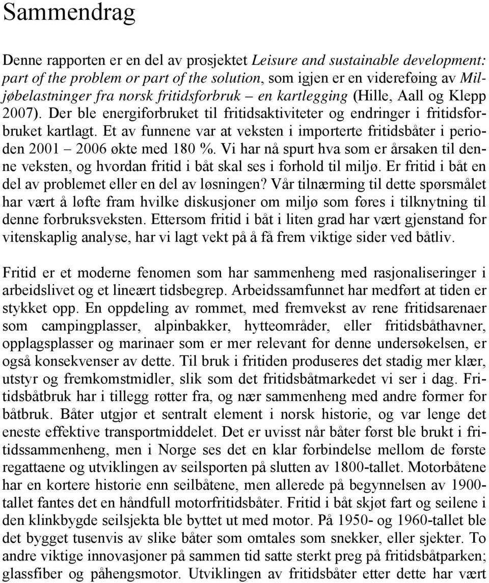 Et av funnene var at veksten i importerte fritidsbåter i perioden 2001 2006 økte med 180 %. Vi har nå spurt hva som er årsaken til denne veksten, og hvordan fritid i båt skal ses i forhold til miljø.