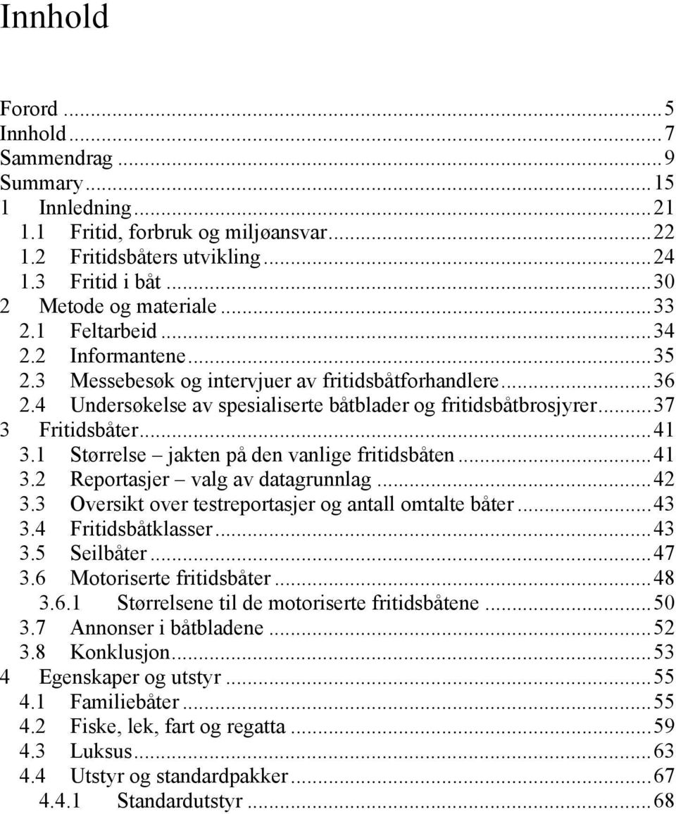 1 Størrelse jakten på den vanlige fritidsbåten...41 3.2 Reportasjer valg av datagrunnlag...42 3.3 Oversikt over testreportasjer og antall omtalte båter...43 3.4 Fritidsbåtklasser...43 3.5 Seilbåter.