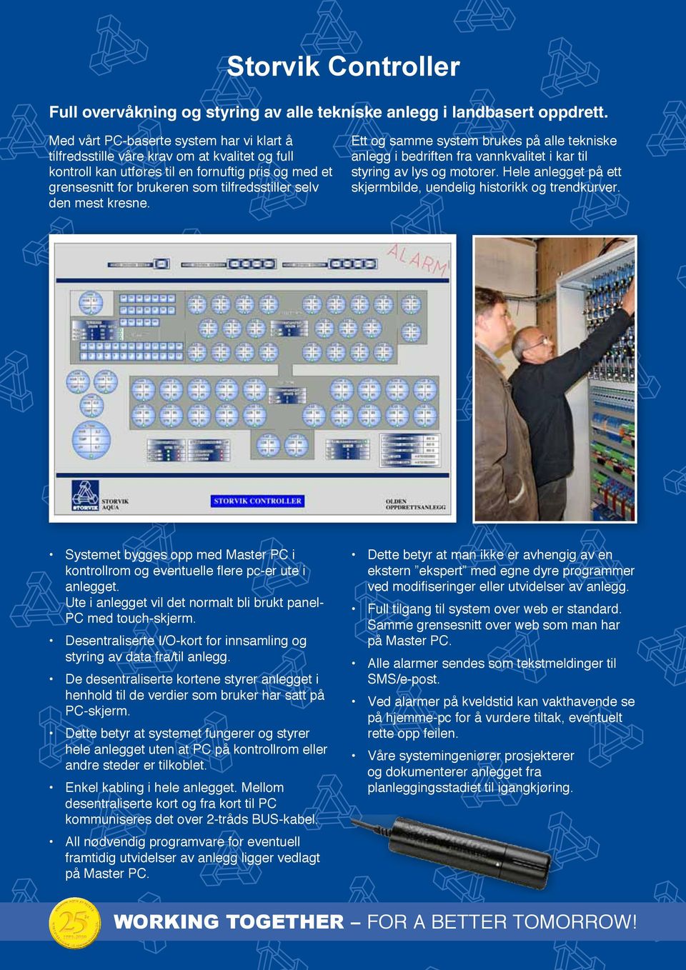 mest kresne. Ett og samme system brukes på alle tekniske anlegg i bedriften fra vannkvalitet i kar til styring av lys og motorer. Hele anlegget på ett skjermbilde, uendelig historikk og trendkurver.