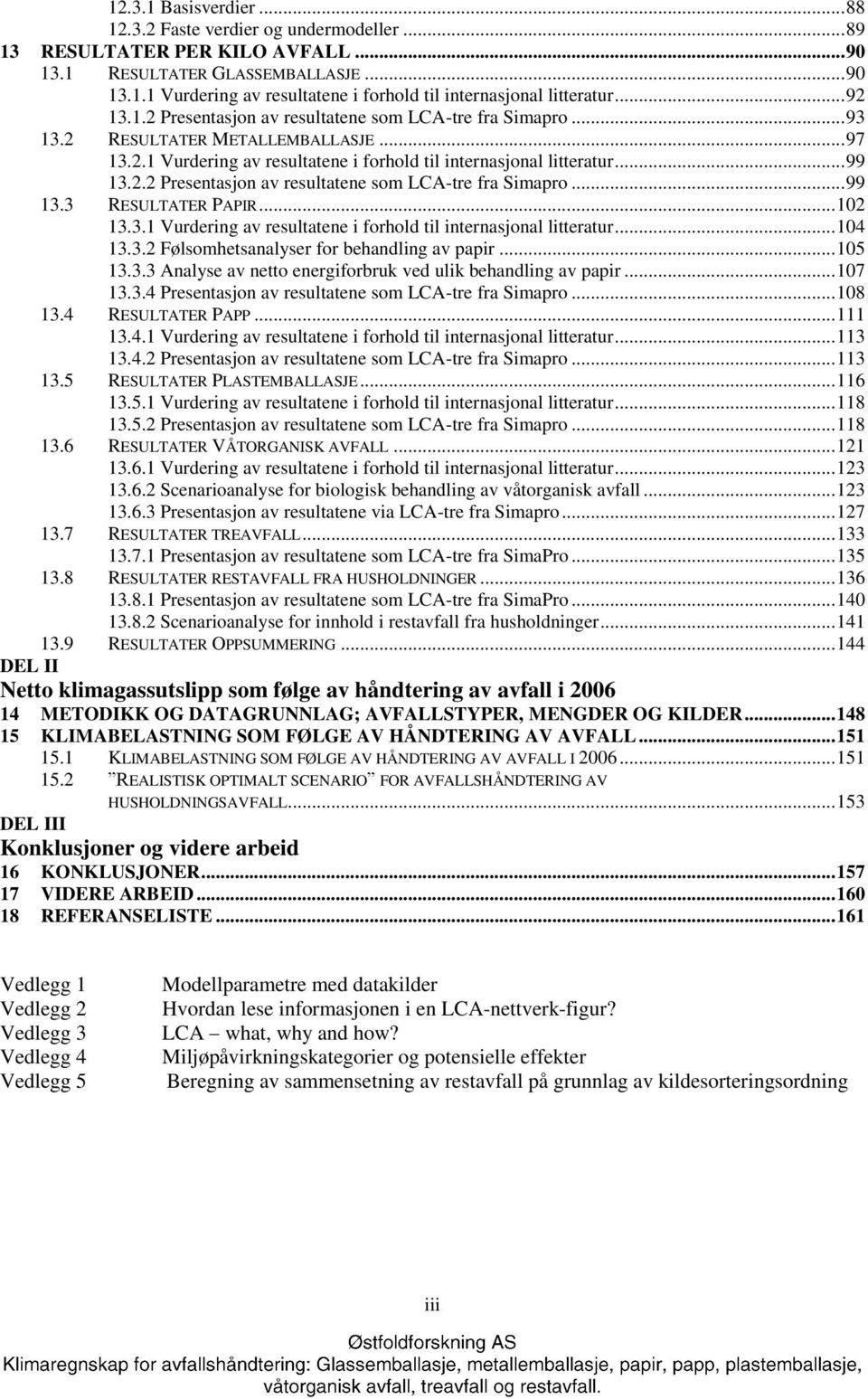 2.2 Presentasjon av resultatene som LCA-tre fra Simapro... 99 13.3 RESULTATER PAPIR... 102 13.3.1 Vurdering av resultatene i forhold til internasjonal litteratur... 104 13.3.2 Følsomhetsanalyser for behandling av papir.