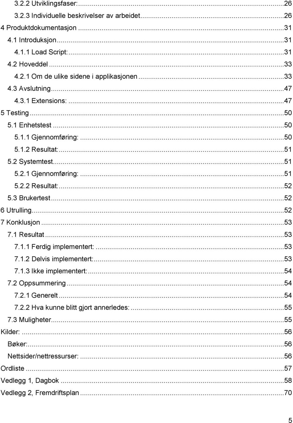 3 Brukertest...52 6 Utrulling...52 7 Konklusjon...53 7.1 Resultat...53 7.1.1 Ferdig implementert:...53 7.1.2 Delvis implementert:...53 7.1.3 Ikke implementert:...54 7.2 Oppsummering...54 7.2.1 Generelt.