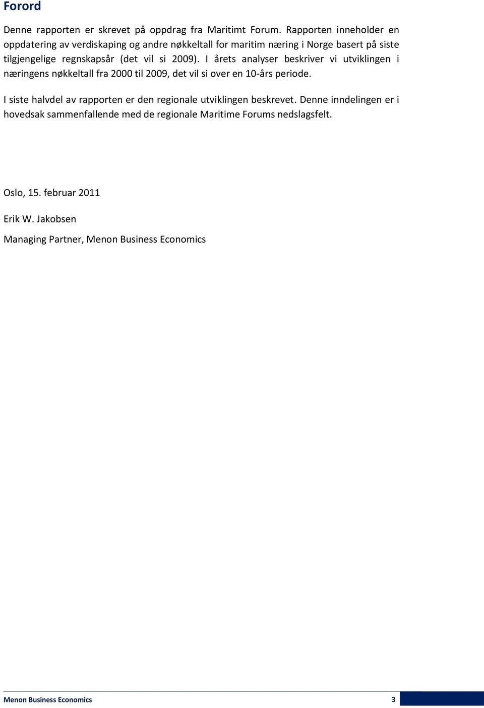 2009). I årets analyser beskriver vi utviklingen i næringens nøkkeltall fra 2000 til 2009, det vil si over en 10-års periode.