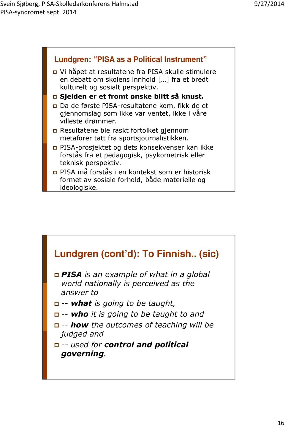 Resultatene ble raskt fortolket gjennom metaforer tatt fra sportsjournalistikken. PISA-prosjektet og dets konsekvenser kan ikke forstås fra et pedagogisk, psykometrisk eller teknisk perspektiv.