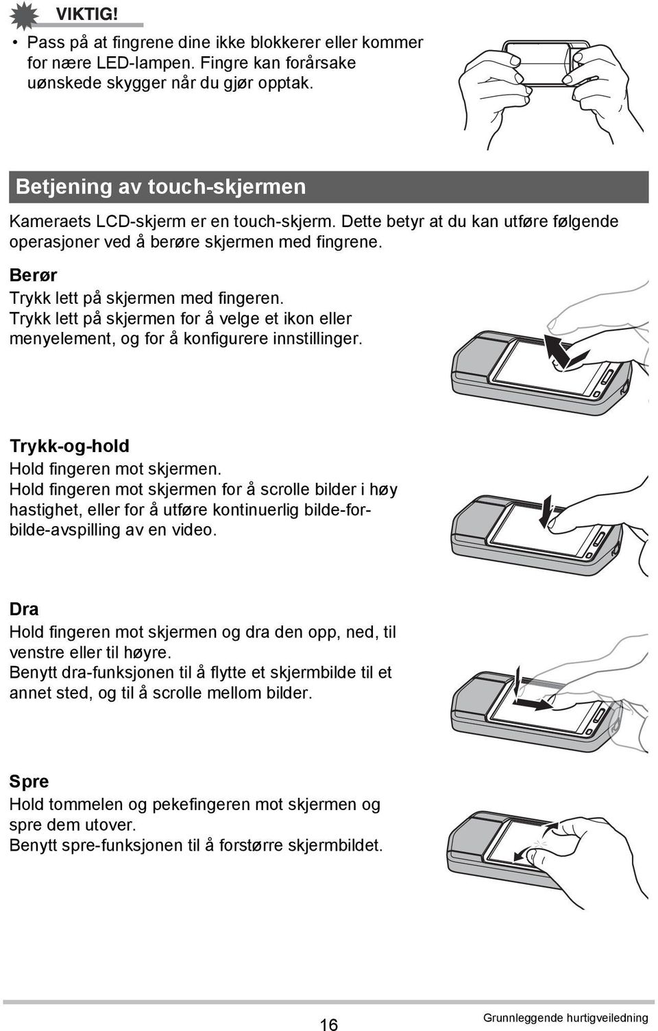 Trykk lett på skjermen for å velge et ikon eller menyelement, og for å konfigurere innstillinger. Trykk-og-hold Hold fingeren mot skjermen.