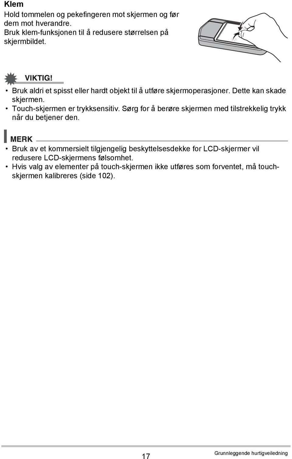 Sørg for å berøre skjermen med tilstrekkelig trykk når du betjener den.