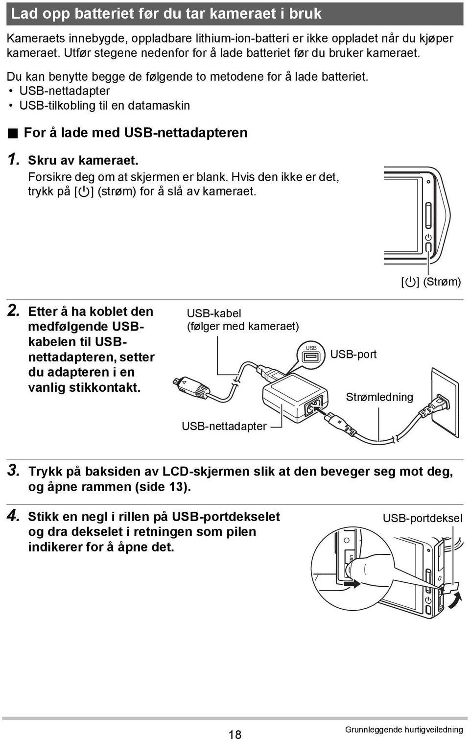 For å lade med USB-nettadapteren 1. Skru av kameraet. Forsikre deg om at skjermen er blank. Hvis den ikke er det, trykk på [p] (strøm) for å slå av kameraet. [p] (Strøm) 2.