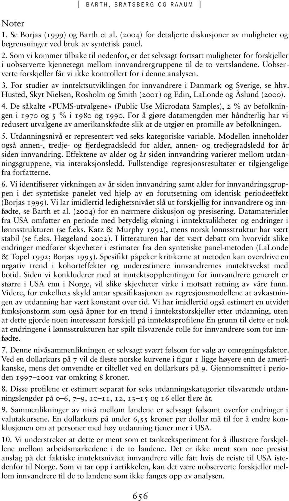 Uobserverte forskjeller får vi ikke kontrollert for i denne analysen. 3. For studier av inntektsutviklingen for innvandrere i Danmark og Sverige, se hhv.