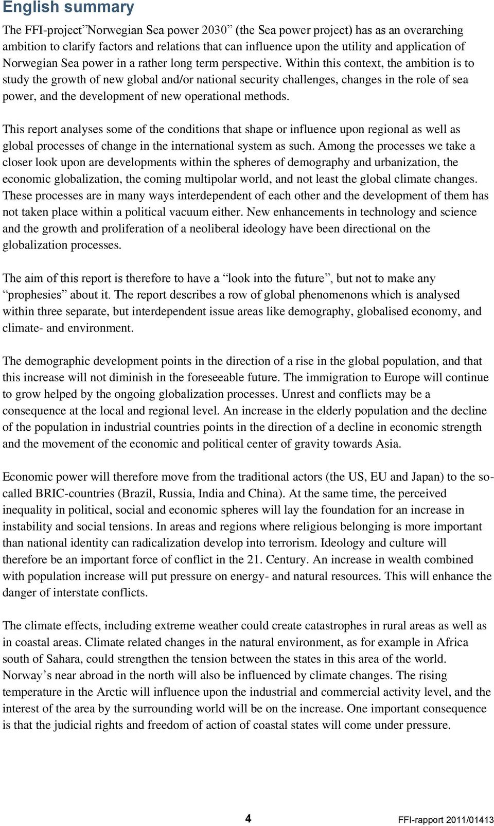 Within this context, the ambition is to study the growth of new global and/or national security challenges, changes in the role of sea power, and the development of new operational methods.