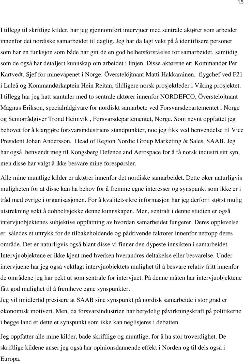 Disse aktørene er: Kommandør Per Kartvedt, Sjef for minevåpenet i Norge, Överstelöjtnant Matti Hakkarainen, flygchef ved F21 i Luleå og Kommandørkaptein Hein Reitan, tildligere norsk prosjektleder i