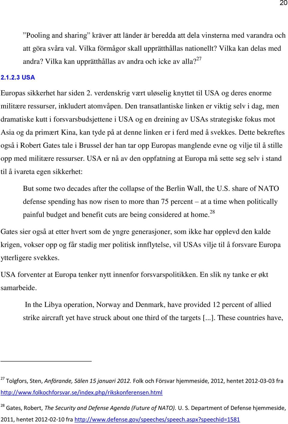 Den transatlantiske linken er viktig selv i dag, men dramatiske kutt i forsvarsbudsjettene i USA og en dreining av USAs strategiske fokus mot Asia og da primært Kina, kan tyde på at denne linken er i